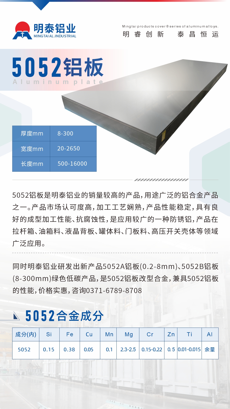 5052鋁板是明泰鋁業(yè)的銷量較高的產(chǎn)品，用途廣泛的鋁合金產(chǎn)品之一。產(chǎn)品市場(chǎng)認(rèn)可度高，加工工藝嫻熟，產(chǎn)品性能穩(wěn)定，具有良好的成型加工性能、抗腐蝕性，是應(yīng)用較廣的一種防銹鋁，產(chǎn)品在拉桿箱、油箱料、液晶背板、罐體料、門板料、高壓開關(guān)殼體等領(lǐng)域廣泛應(yīng)用。